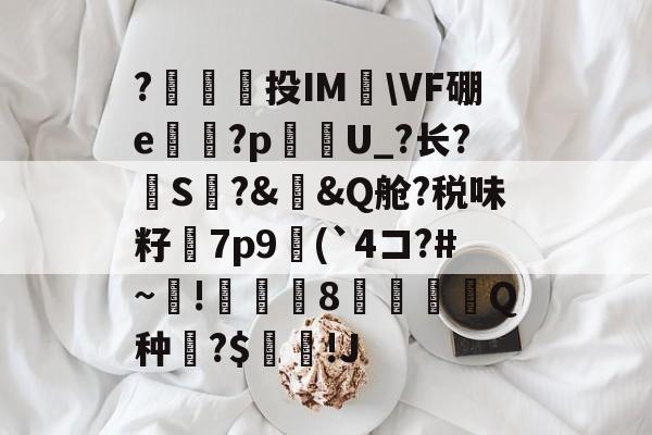 包含?澔捔觷投IM檆\VF硼e殬傹?p貦勭U_?长?S?&amp;槼&amp;Q舱?税味籽訿7p9(`4コ?#~毺!諴魷8圚Q种?$坢棶!J的词条-九游体育